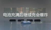 电池充满后继续充会爆炸吗